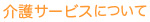 介護サービスについて